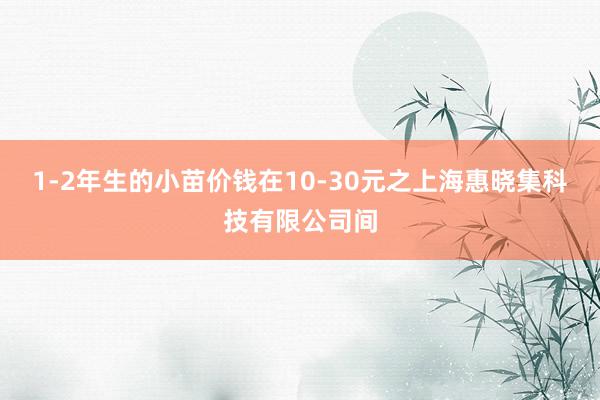 1-2年生的小苗价钱在10-30元之上海惠晓集科技有限公司间